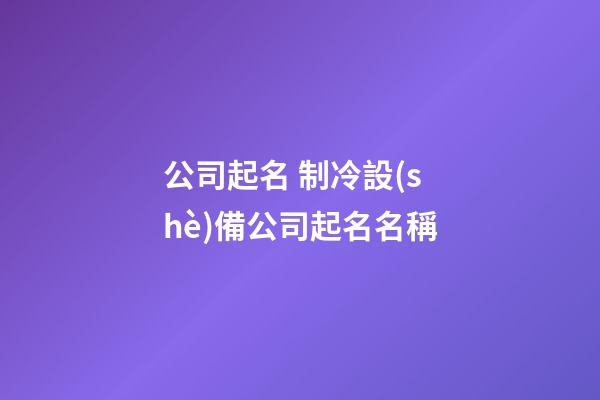 公司起名 制冷設(shè)備公司起名名稱-第1張-公司起名-玄機派